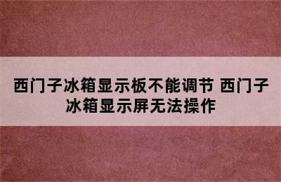 西门子冰箱显示板不能调节 西门子冰箱显示屏无法操作